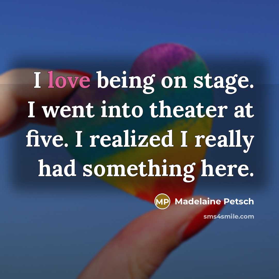 “I love being on stage. I went into theater at five. I realized I really had something here.” quote by Madelaine Petsch