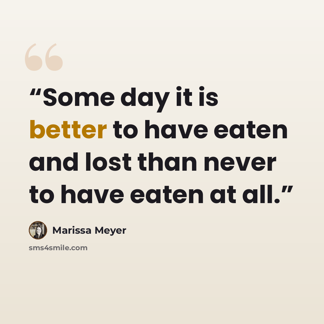 “Some day it is better to have eaten and lost than never to have eaten at all.” quote by Marissa Meyer