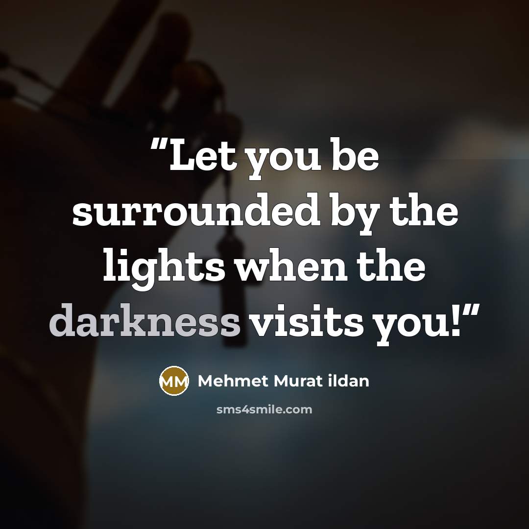 “Let you be surrounded by the lights when the darkness visits you!” quote by Mehmet Murat ildan