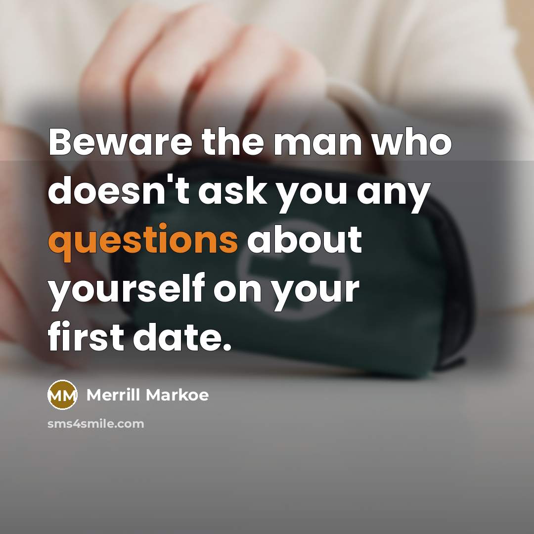 “Beware the man who doesn't ask you any questions about yourself on your first date.” quote by Merrill Markoe