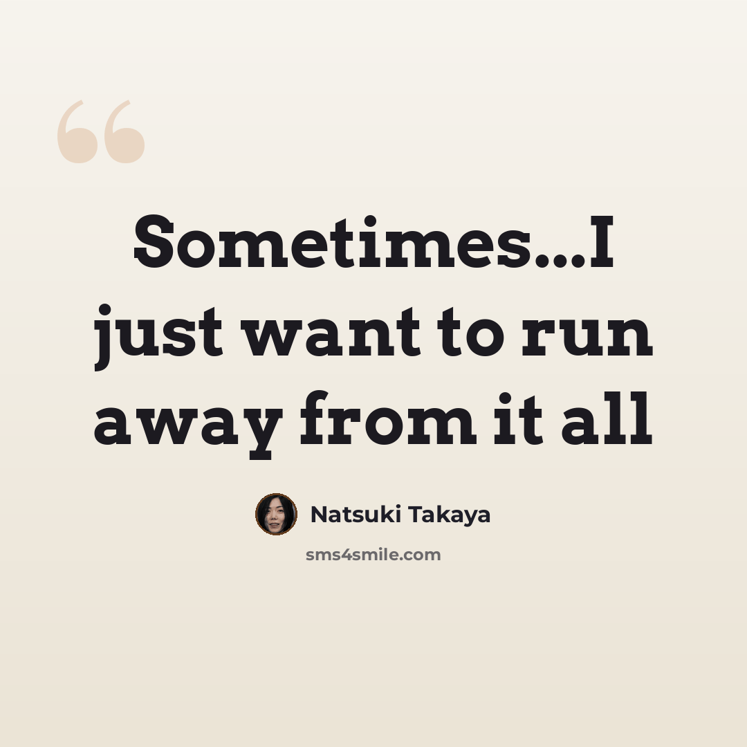 “Sometimes...I just want to run away from it all” quote by Natsuki Takaya