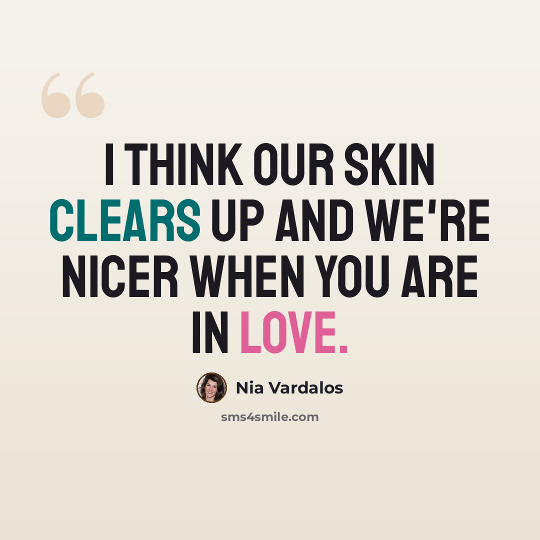 “I think our skin clears up and we're nicer when you are in love.” quote by Nia Vardalos