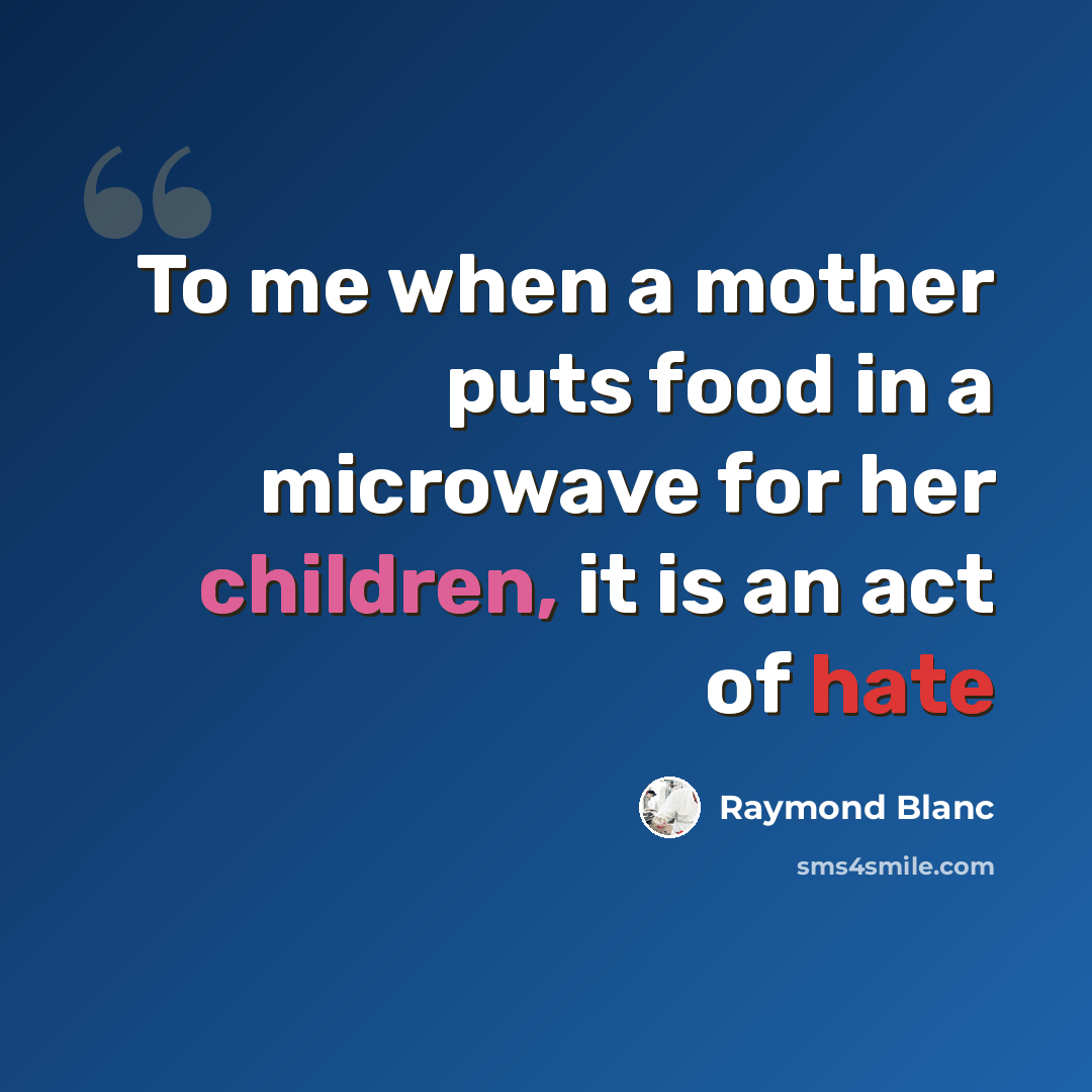 “To me when a mother puts food in a microwave for her children, it is an act of hate” quote by Raymond Blanc