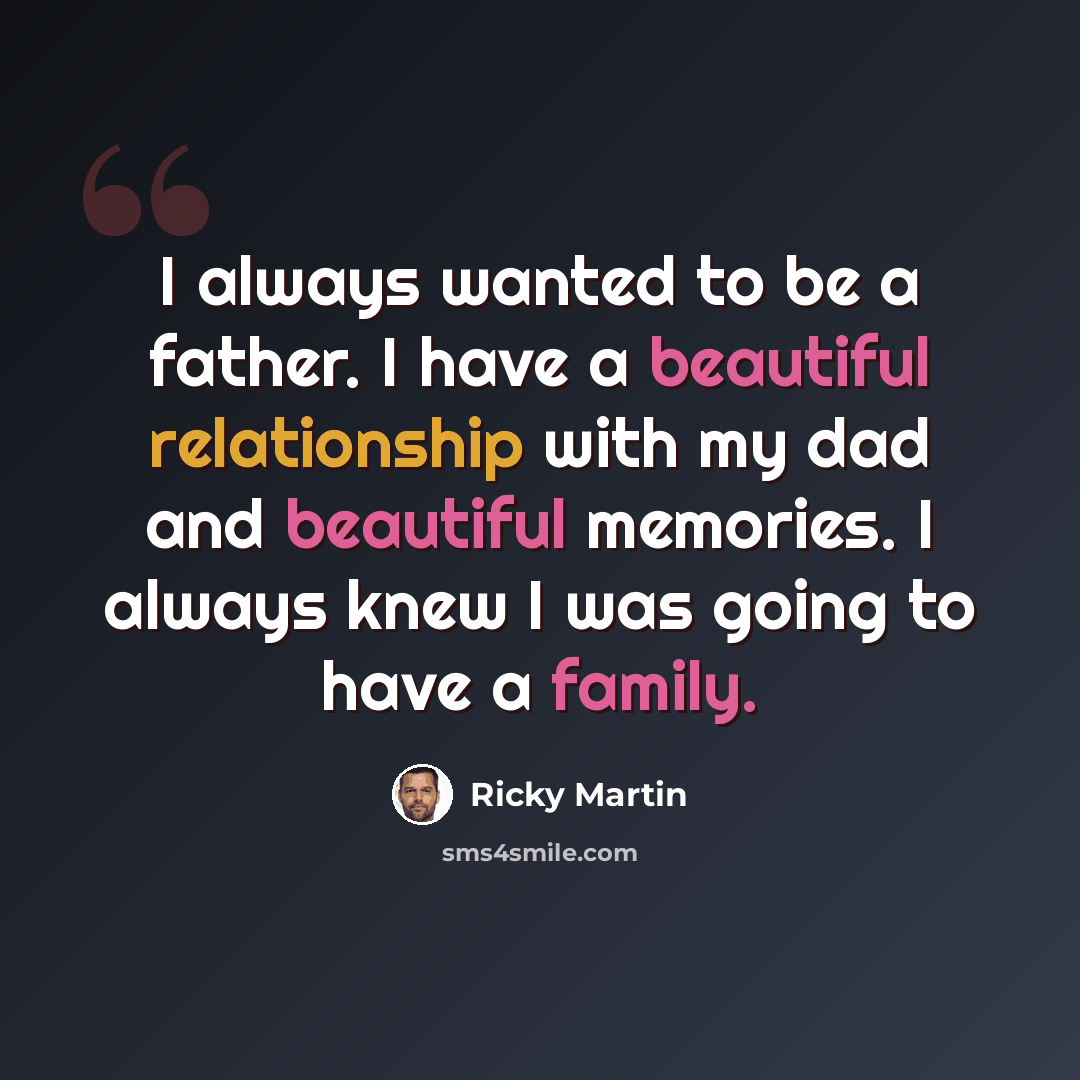 “I always wanted to be a father. I have a beautiful relationship with my dad and beautiful memories. I always knew I was going to have a family.” quote by Ricky Martin