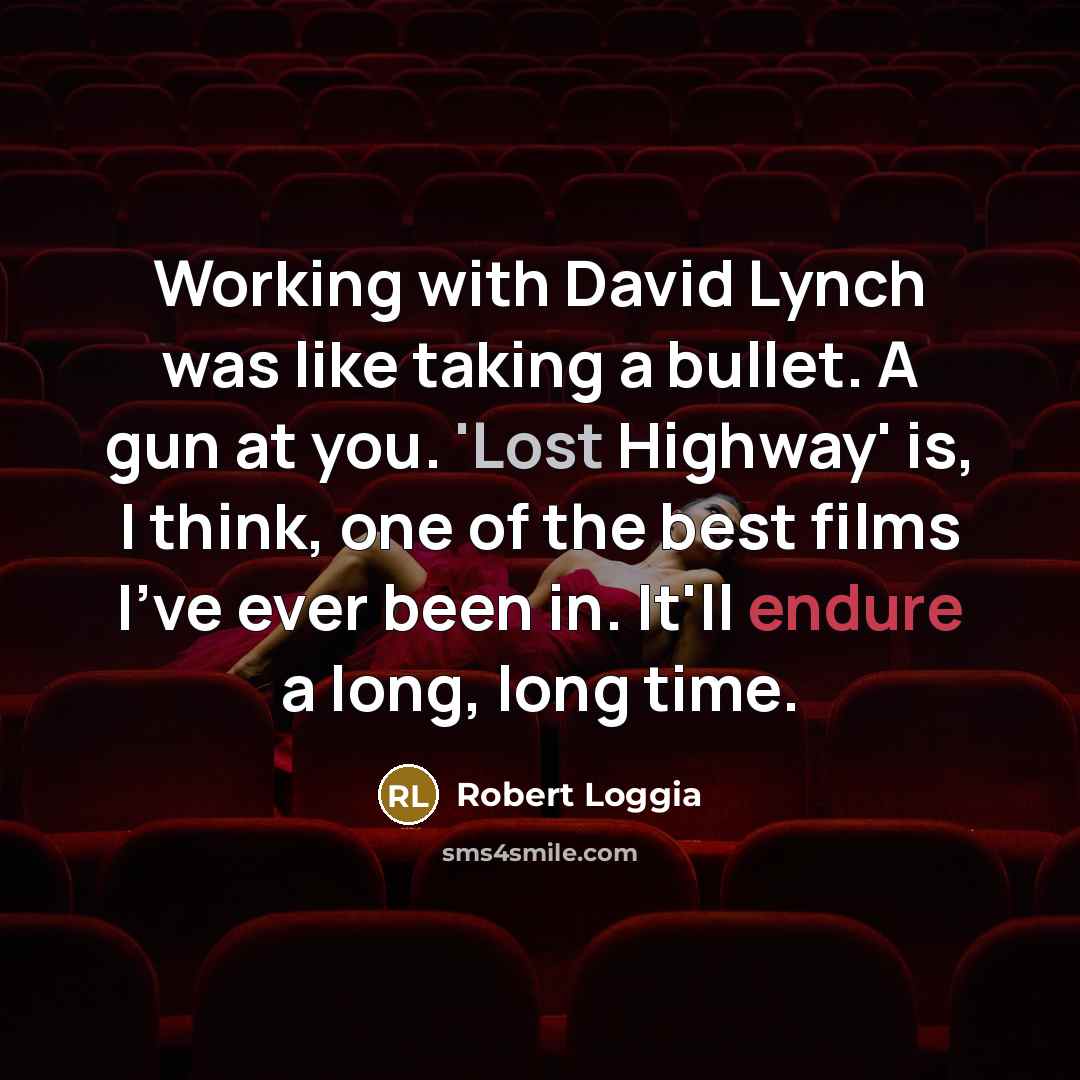 “Working with David Lynch was like taking a bullet. A gun at you. 'Lost Highway' is, I think, one of the best films I've ever been in. It'll endure a long, long time.” quote by Robert Loggia