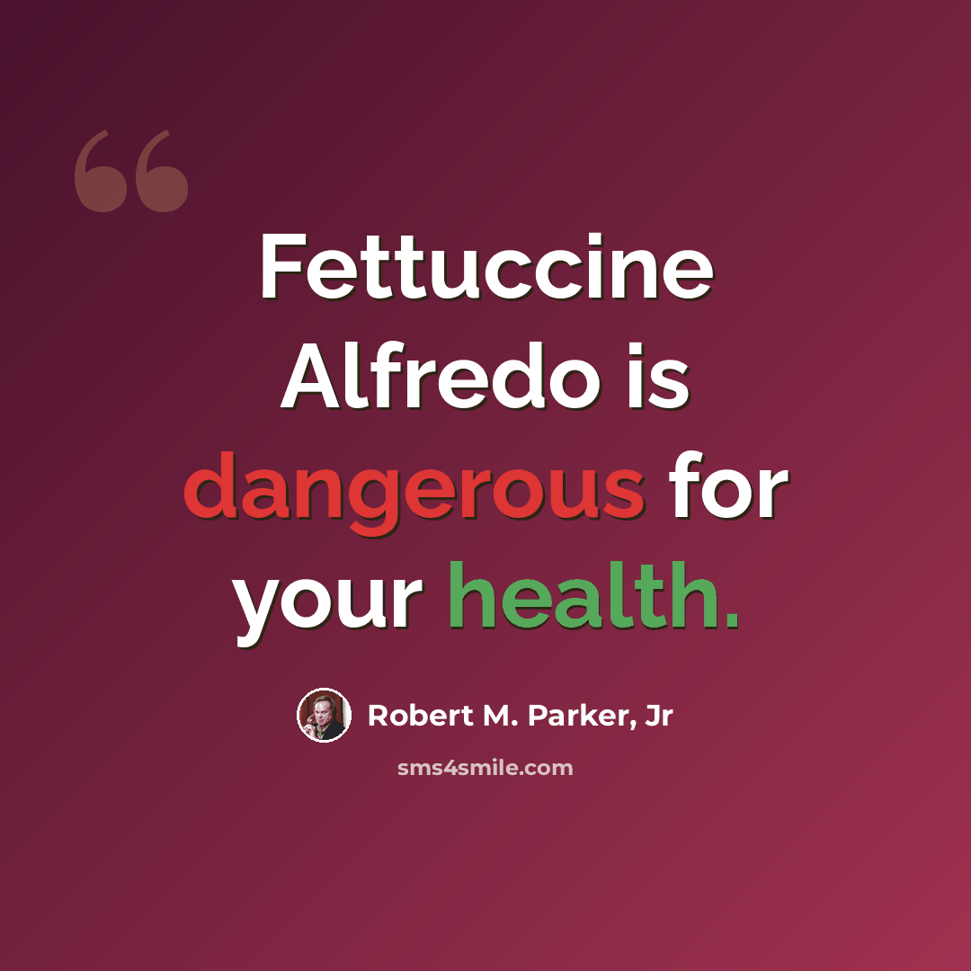 “Fettuccine Alfredo is dangerous for your health.” quote by Robert M. Parker, Jr