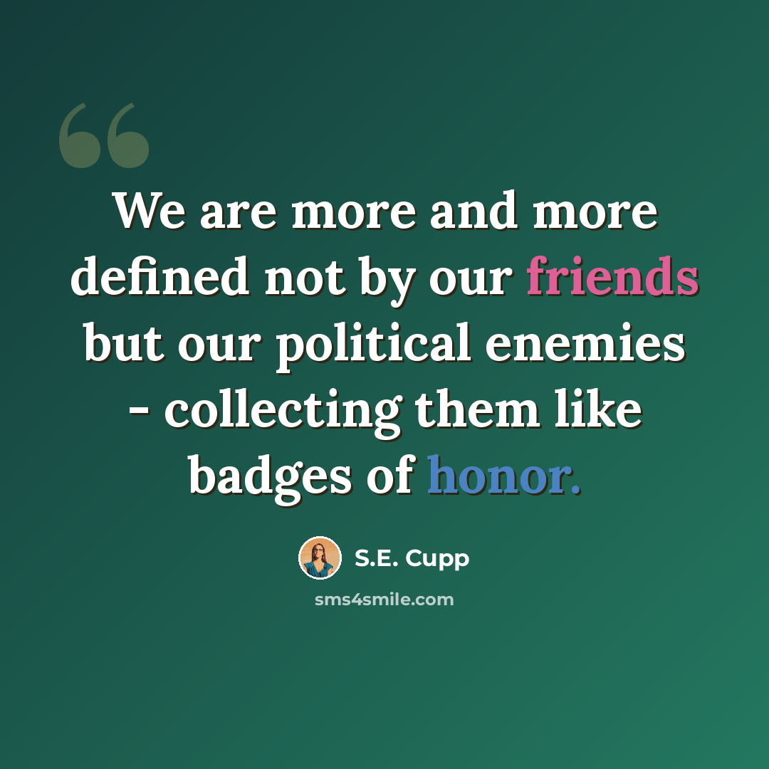 “We are more and more defined not by our friends but our political enemies - collecting them like badges of honor.” quote by S.E. Cupp