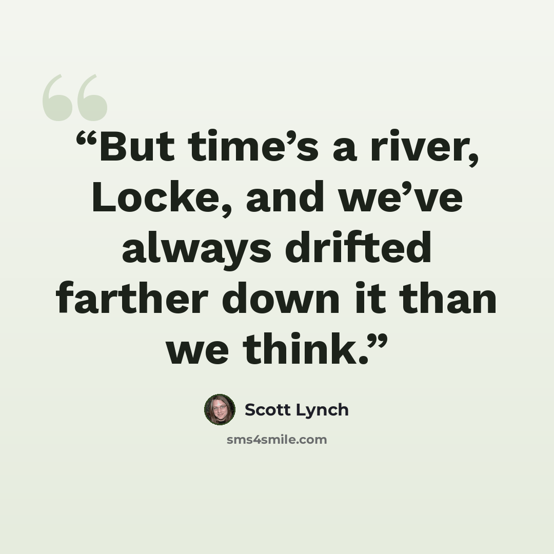 “But time’s a river, Locke, and we’ve always drifted farther down it than we think.” quote by Scott Lynch