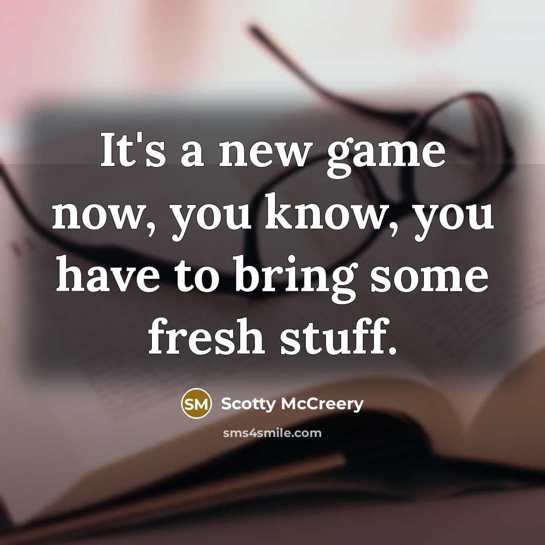 “It's a new game now, you know, you have to bring some fresh stuff.” quote by Scotty McCreery