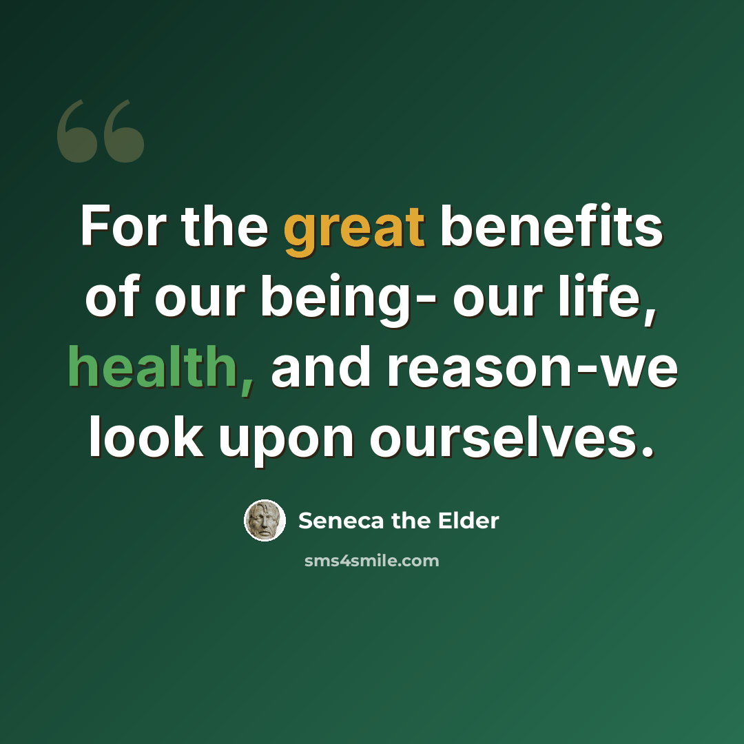 “For the great benefits of our being- our life, health, and reason-we look upon ourselves.” quote by Seneca the Elder