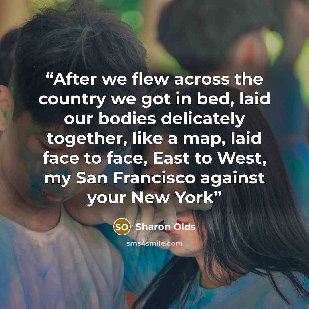 “After we flew across the country we got in bed, laid our bodies delicately together, like a map, laid face to face, East to West, my San Francisco against your New York” quote by Sharon Olds
