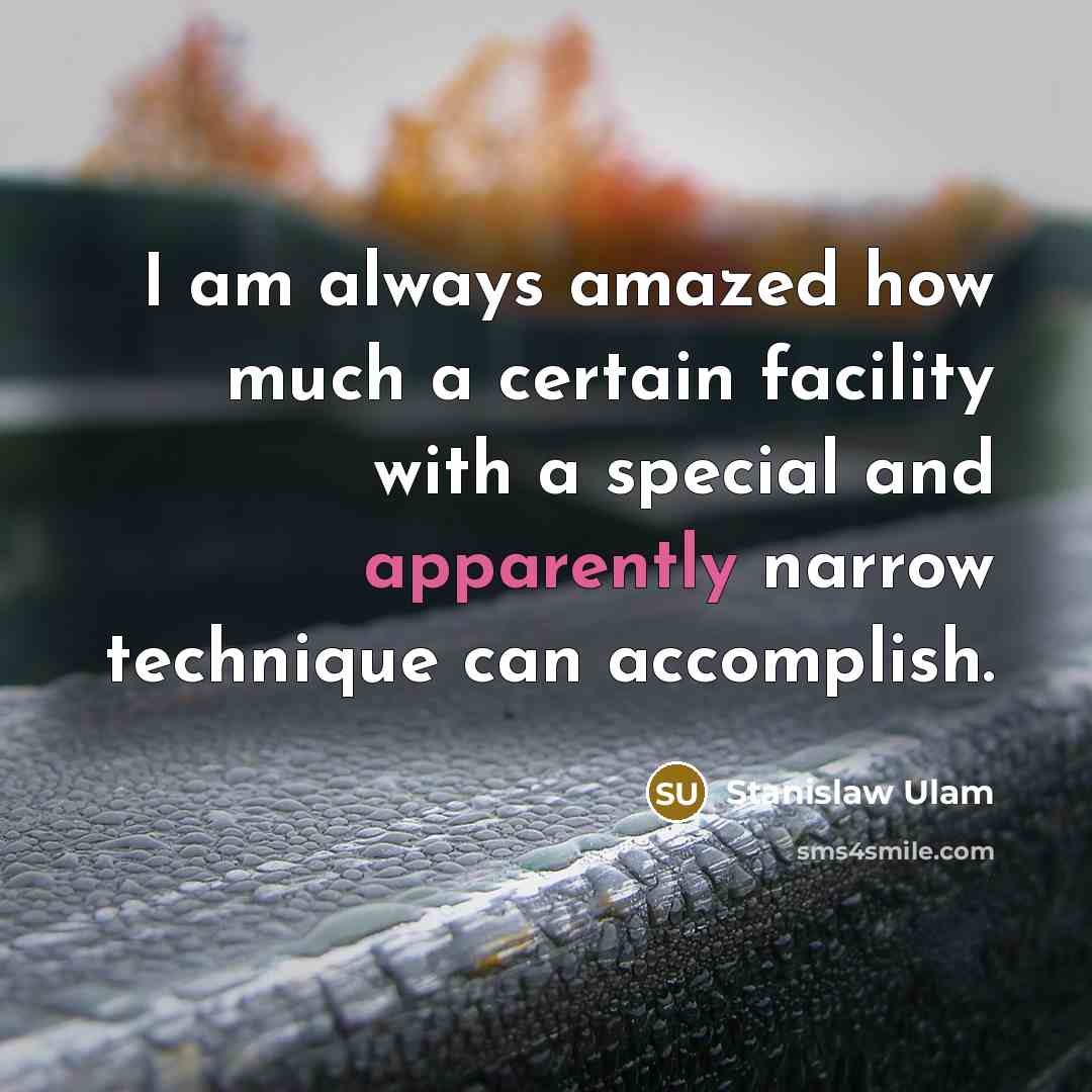 “I am always amazed how much a certain facility with a special and apparently narrow technique can accomplish.” quote by Stanislaw Ulam