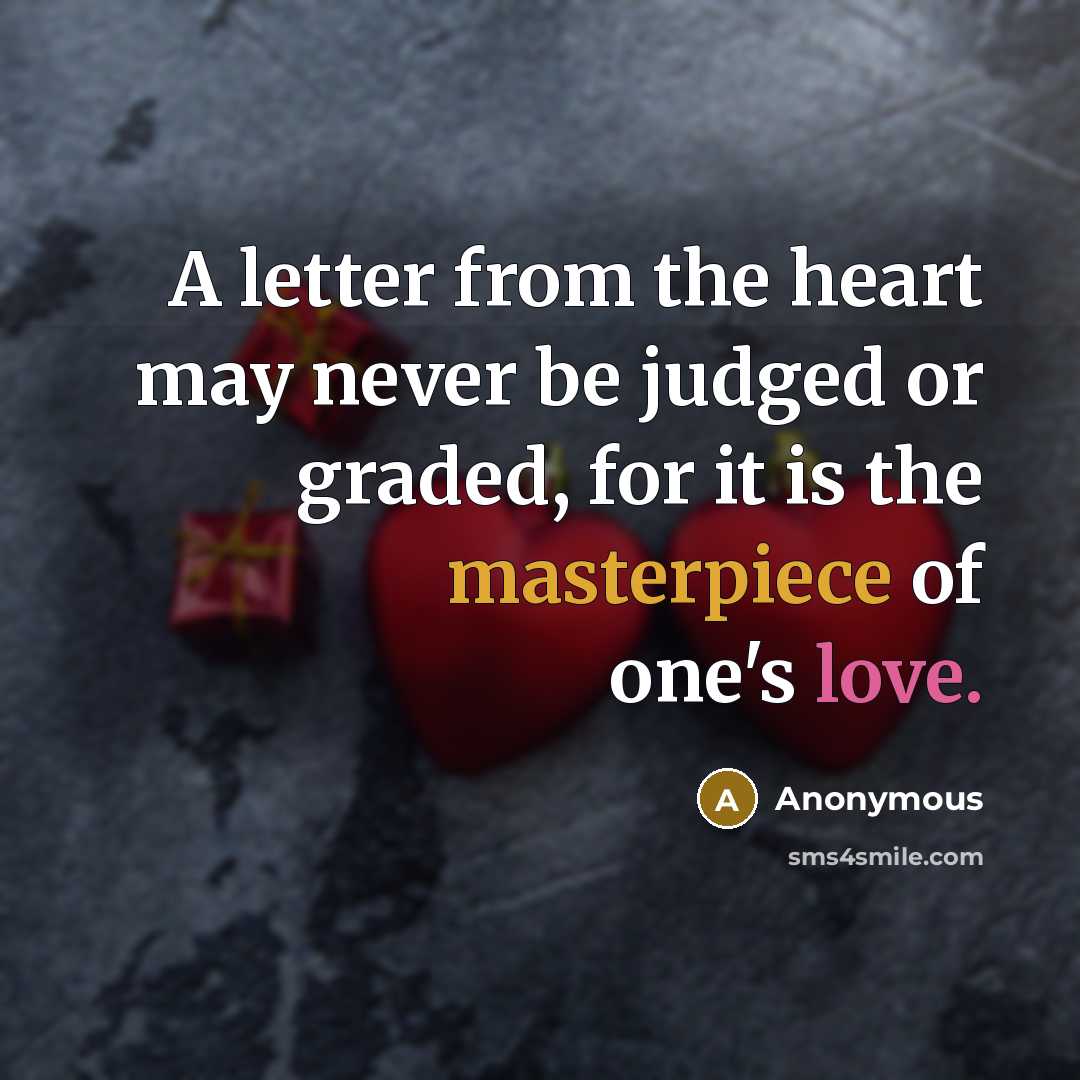 “A letter from the heart may never be judged or graded, for it is the masterpiece of one's love.” quote by Anonymous