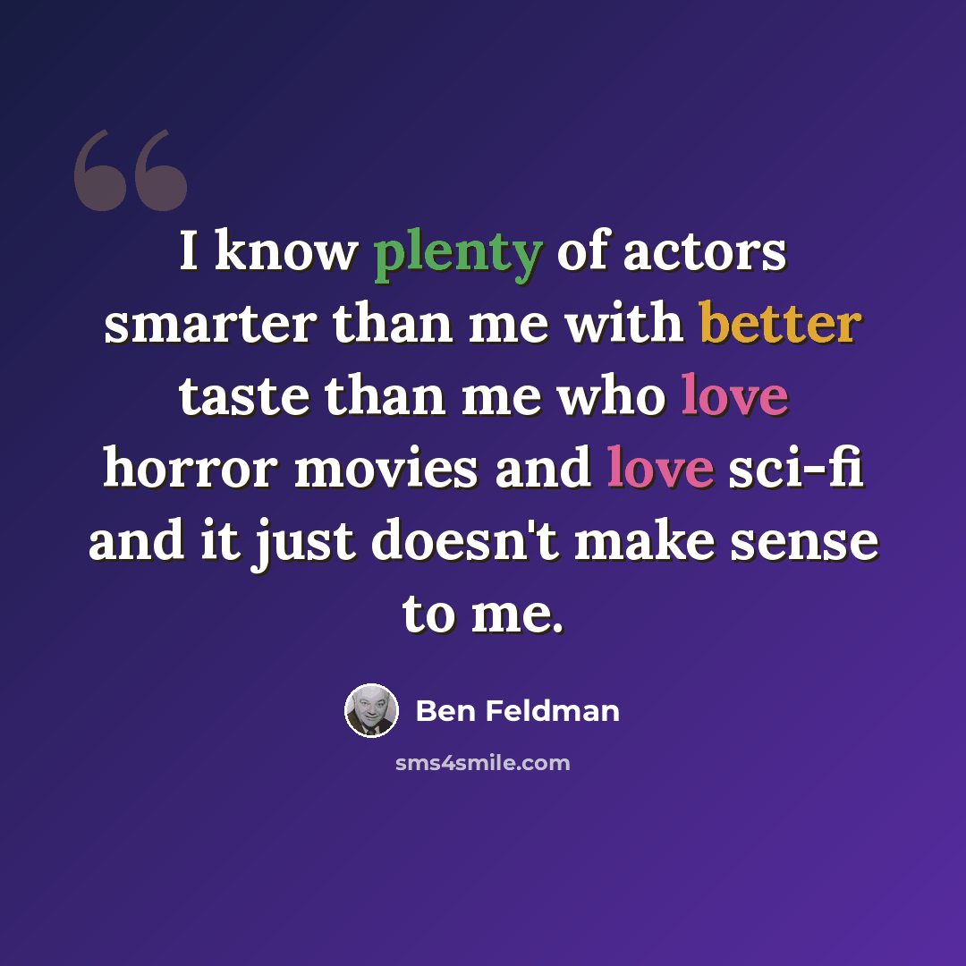 “I know plenty of actors smarter than me with better taste than me who love horror movies and love sci-fi and it just doesn't make sense to me.” quote by Ben Feldman