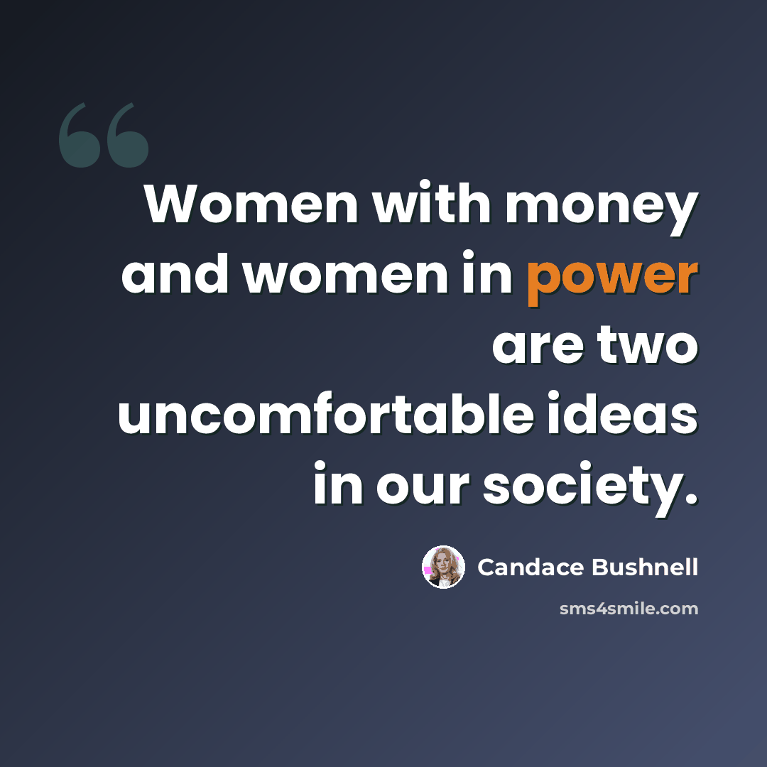 “Women with money and women in power are two uncomfortable ideas in our society.” quote by Candace Bushnell