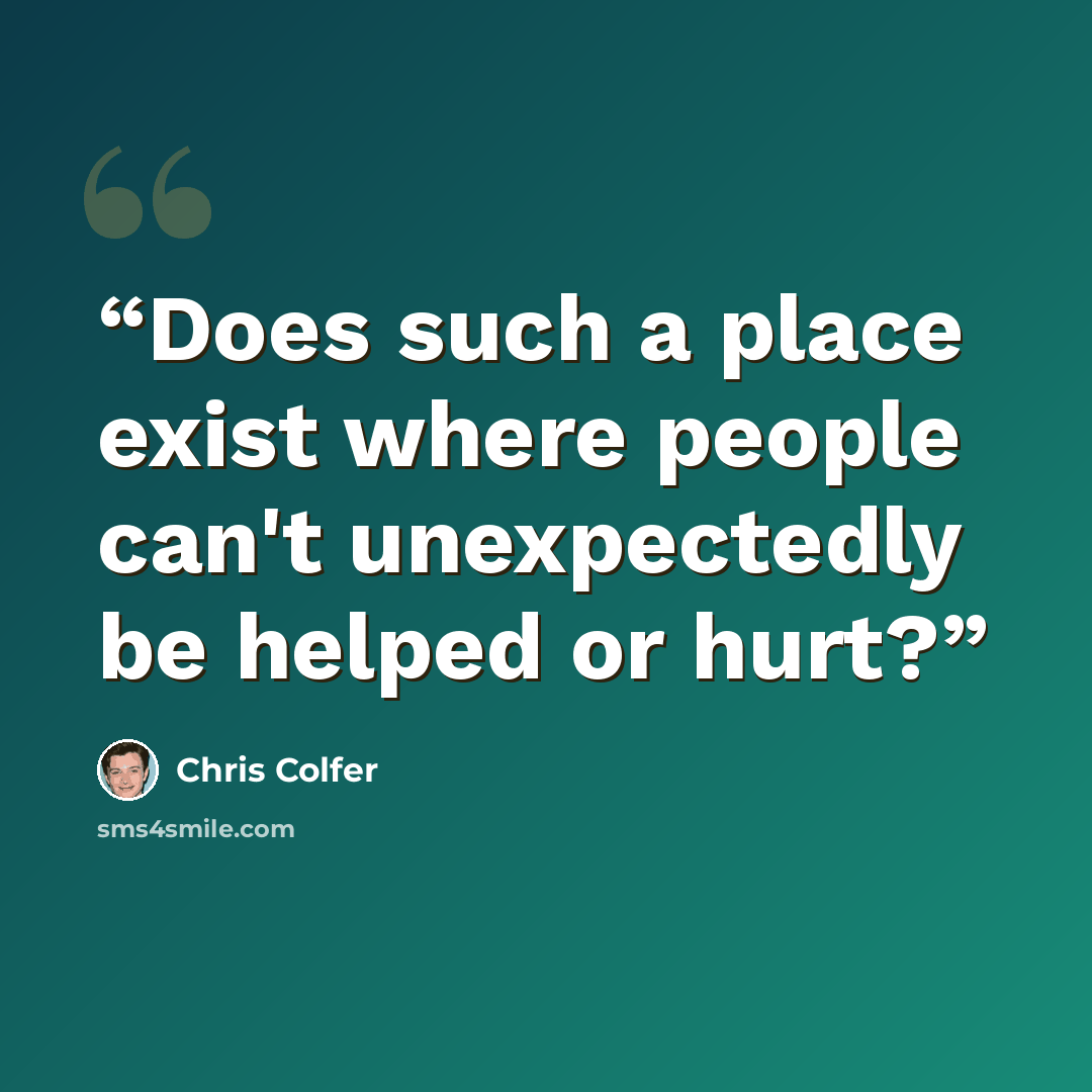 “Does such a place exist where people can't unexpectedly be helped or hurt?” quote by Chris Colfer