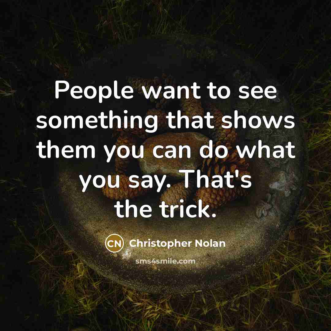 “People want to see something that shows them you can do what you say. That's the trick.” quote by Christopher Nolan