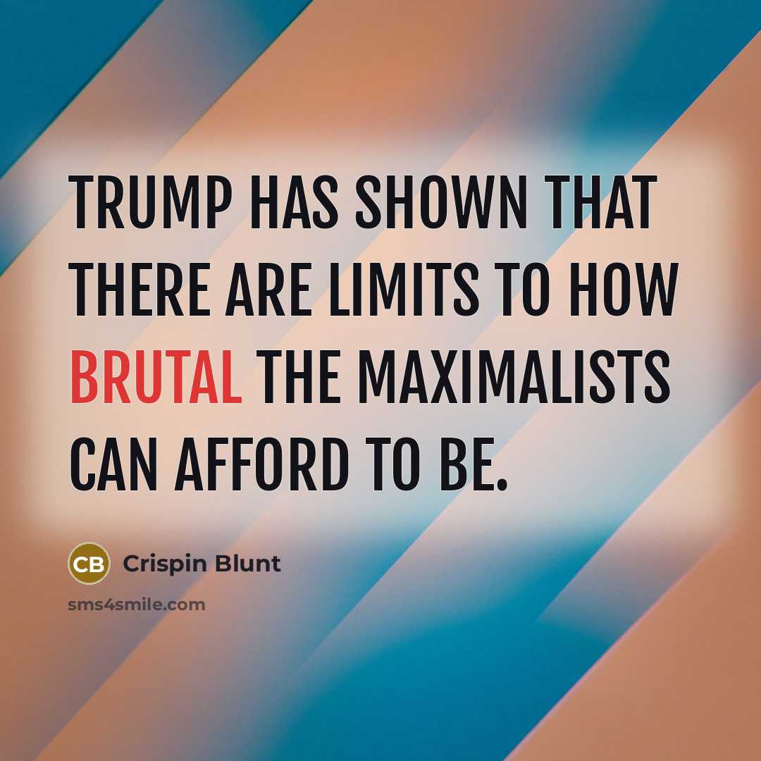 “Trump has shown that there are limits to how brutal the maximalists can afford to be.” quote by Crispin Blunt