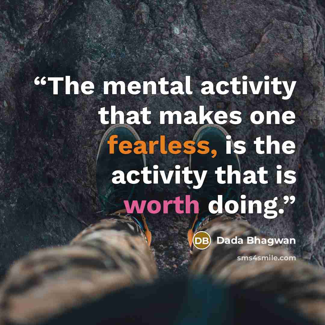 “The mental activity that makes one fearless, is the activity that is worth doing.” quote by Dada Bhagwan