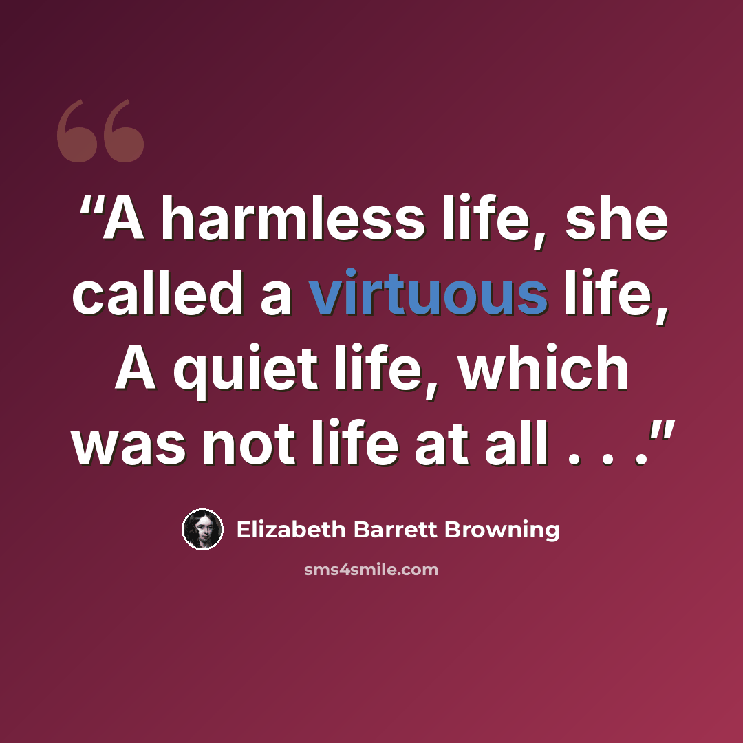 “A harmless life, she called a virtuous life, A quiet life, which was not life at all . . .” quote by Elizabeth Barrett Browning
