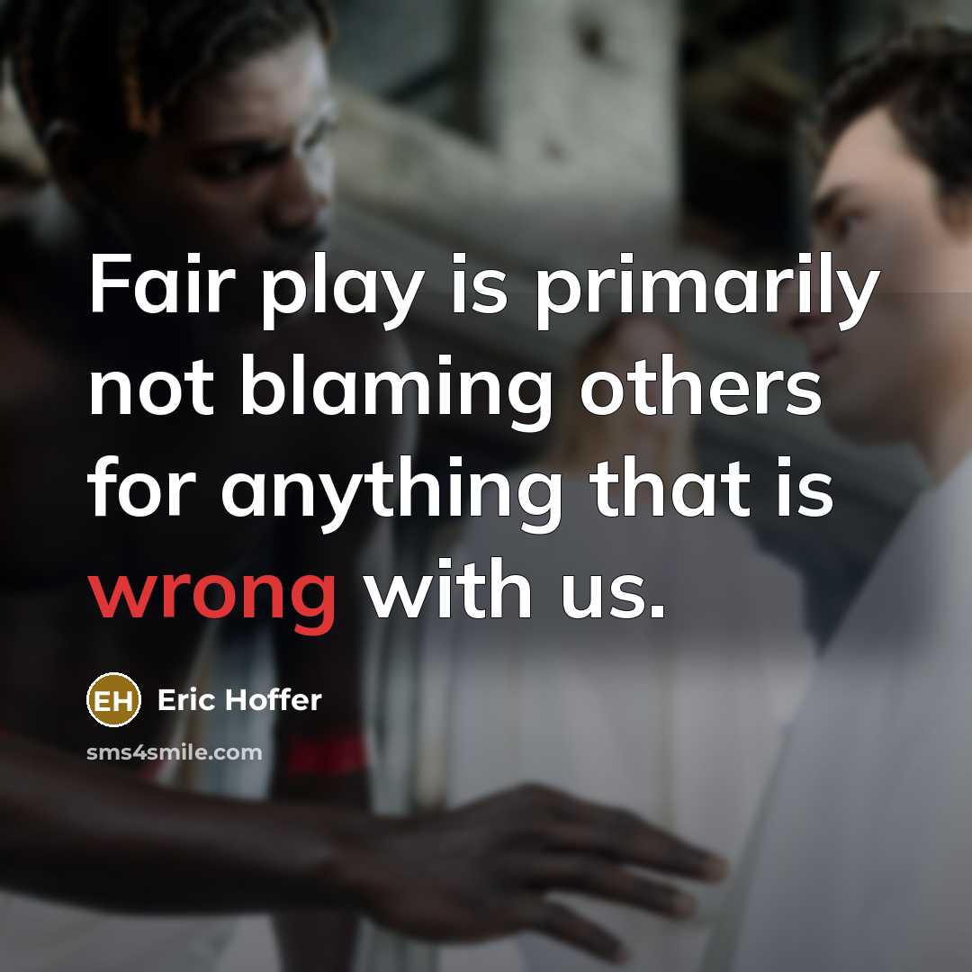 “Fair play is primarily not blaming others for anything that is wrong with us.” quote by Eric Hoffer