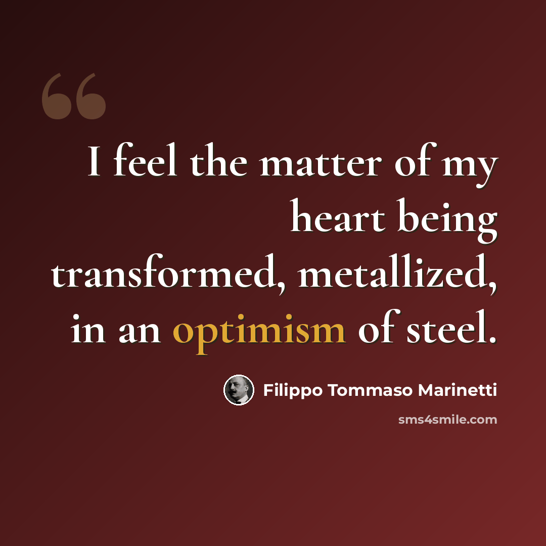 “I feel the matter of my heart being transformed, metallized, in an optimism of steel.” quote by Filippo Tommaso Marinetti