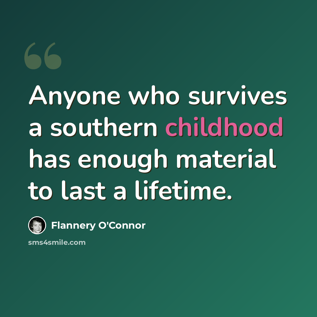 “Anyone who survives a southern childhood has enough material to last a lifetime.” quote by Flannery O'Connor