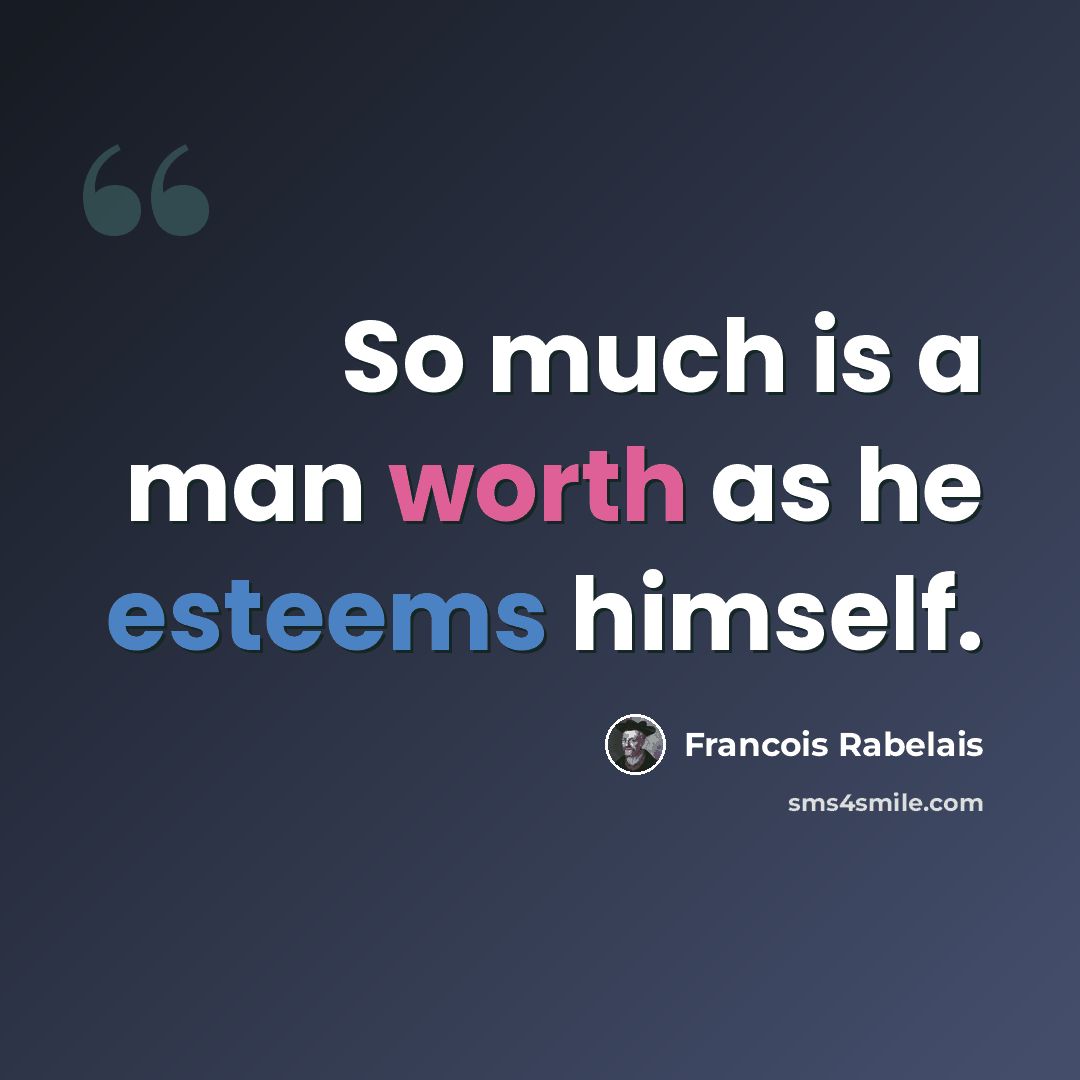 “So much is a man worth as he esteems himself.” quote by Francois Rabelais