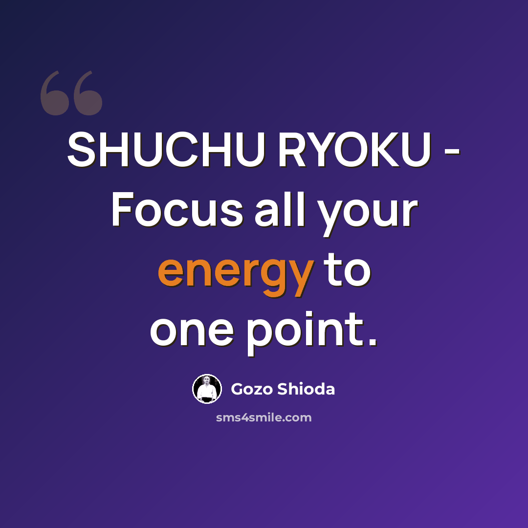 “SHUCHU RYOKU - Focus all your energy to one point.” quote by Gozo Shioda