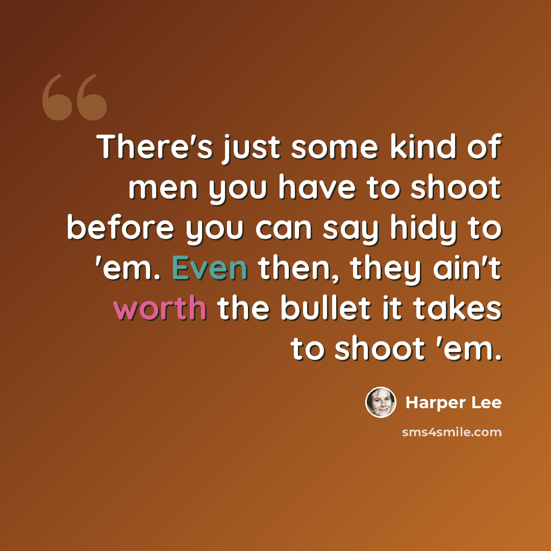 “There's just some kind of men you have to shoot before you can say hidy to 'em. Even then, they ain't worth the bullet it takes to shoot 'em.” quote by Harper Lee