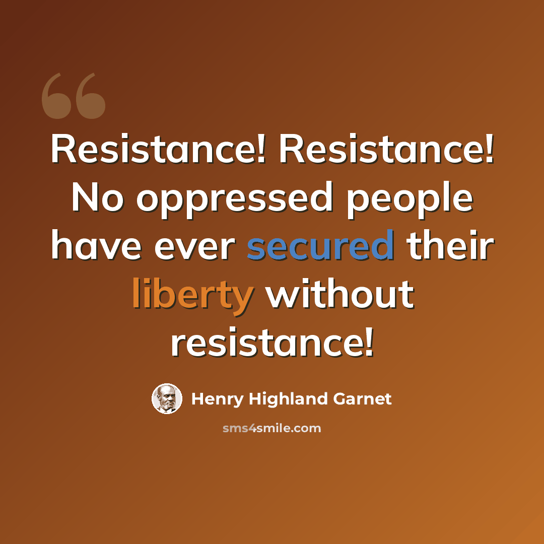 “Resistance! Resistance! No oppressed people have ever secured their liberty without resistance!” quote by Henry Highland Garnet