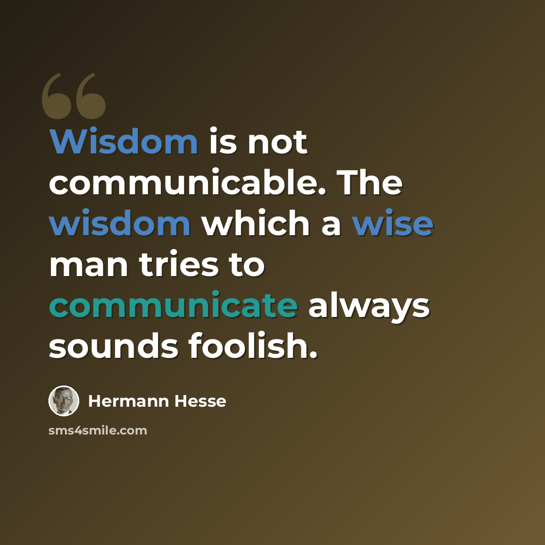 “Wisdom is not communicable. The wisdom which a wise man tries to communicate always sounds foolish.” quote by Hermann Hesse