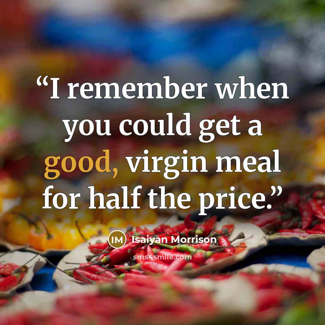 “I remember when you could get a good, virgin meal for half the price.” quote by Isaiyan Morrison
