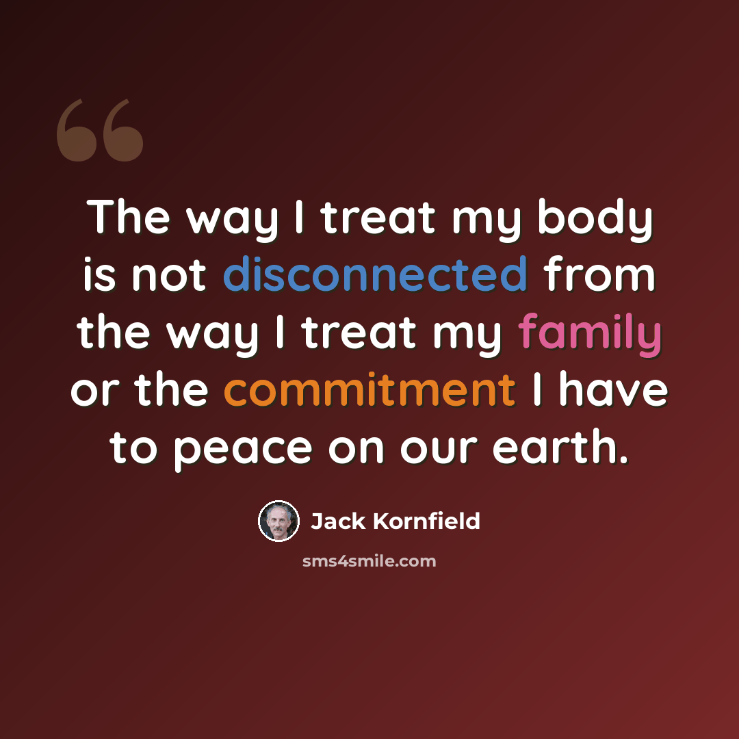 “The way I treat my body is not disconnected from the way I treat my family or the commitment I have to peace on our earth.” quote by Jack Kornfield