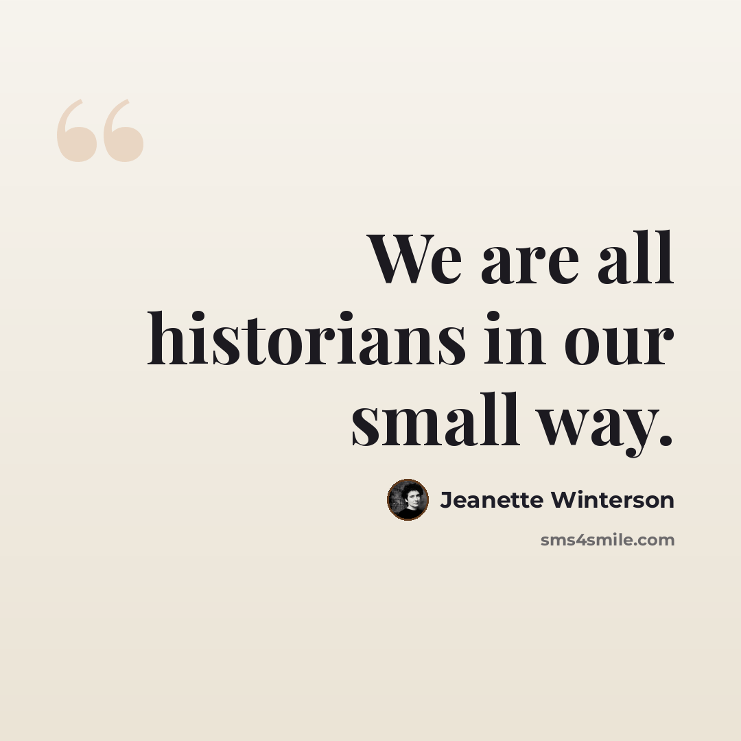 “We are all historians in our small way.” quote by Jeanette Winterson