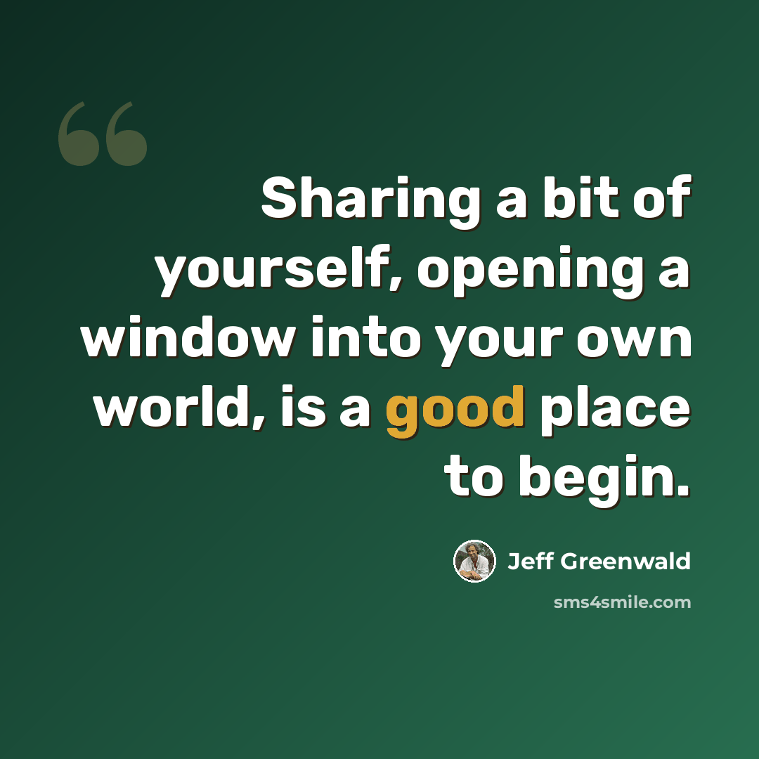 “Sharing a bit of yourself, opening a window into your own world, is a good place to begin.” quote by Jeff Greenwald