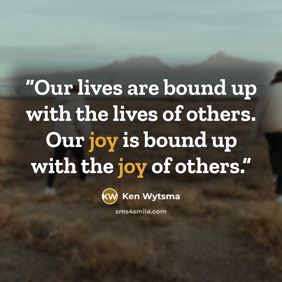 “Our lives are bound up with the lives of others. Our joy is bound up with the joy of others.” quote by Ken Wytsma