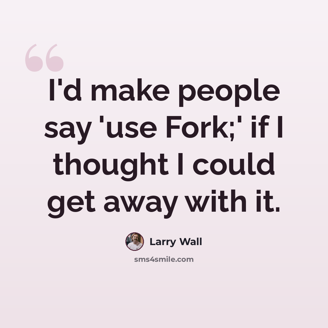 “I'd make people say 'use Fork;' if I thought I could get away with it.” quote by Larry Wall