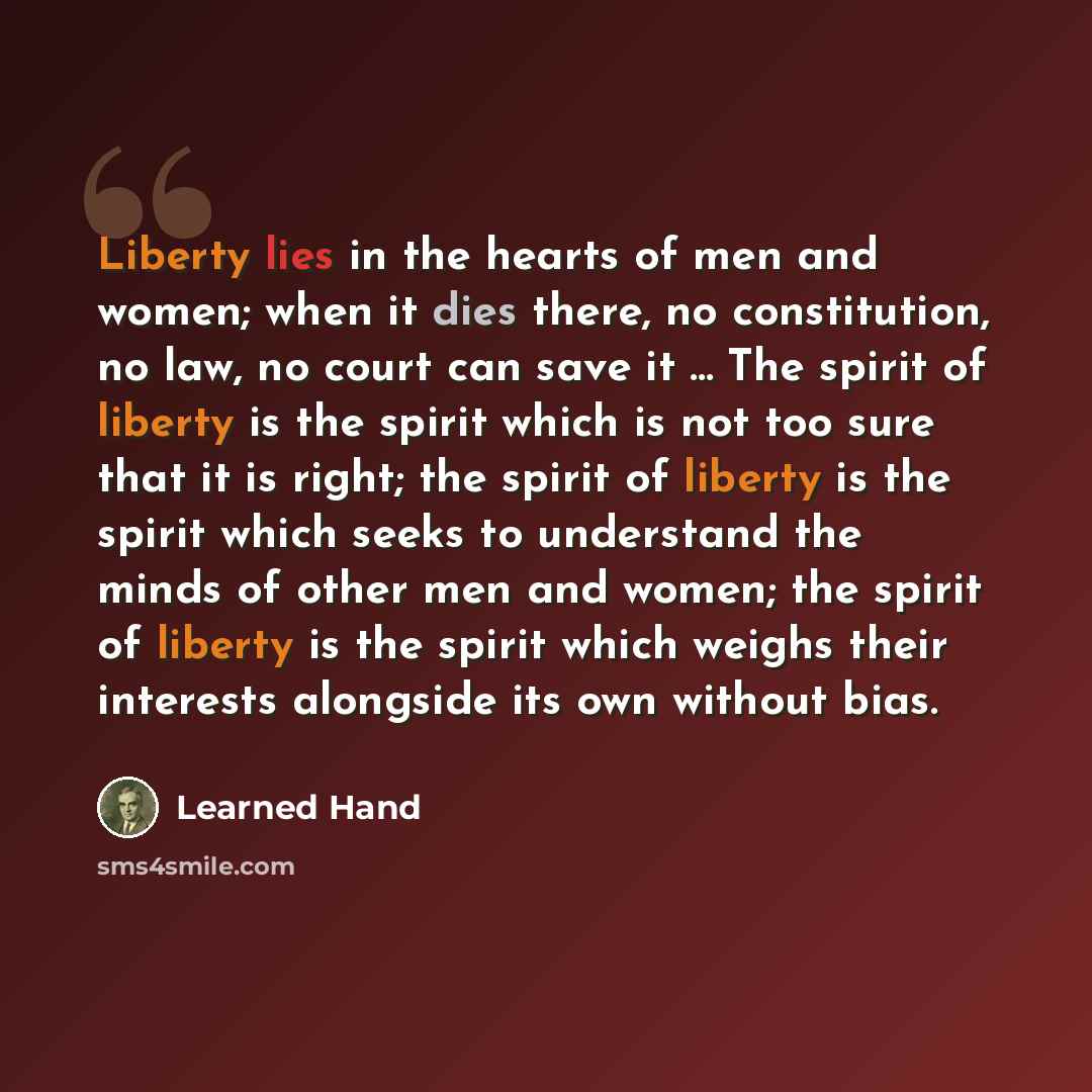 “Liberty lies in the hearts of men and women; when it dies there, no constitution, no law, no court can save it ... The spirit of liberty is the spirit which is not too sure that it is right; the spirit of liberty is the spirit which seeks to understand the minds of other men and women; the spirit…” quote by Learned Hand
