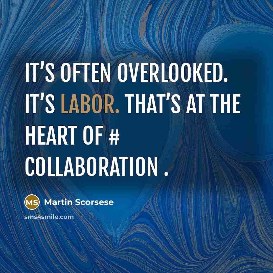 “It’s often overlooked. It’s labor. That’s at the heart of # collaboration .” quote by Martin Scorsese