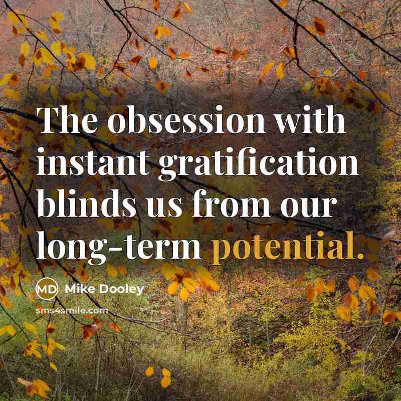 “The obsession with instant gratification blinds us from our long-term potential.” quote by Mike Dooley