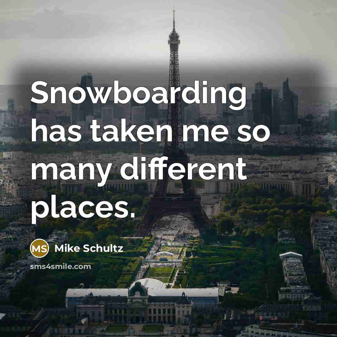 “Snowboarding has taken me so many different places.” quote by Mike Schultz
