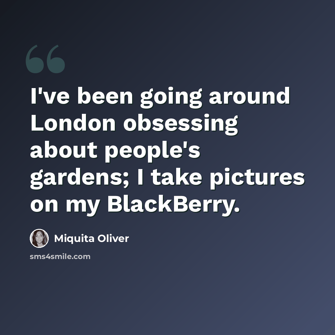 “I've been going around London obsessing about people's gardens; I take pictures on my BlackBerry.” quote by Miquita Oliver