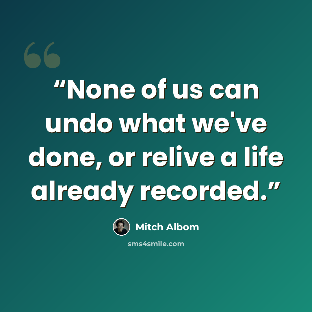 “None of us can undo what we've done, or relive a life already recorded.” quote by Mitch Albom