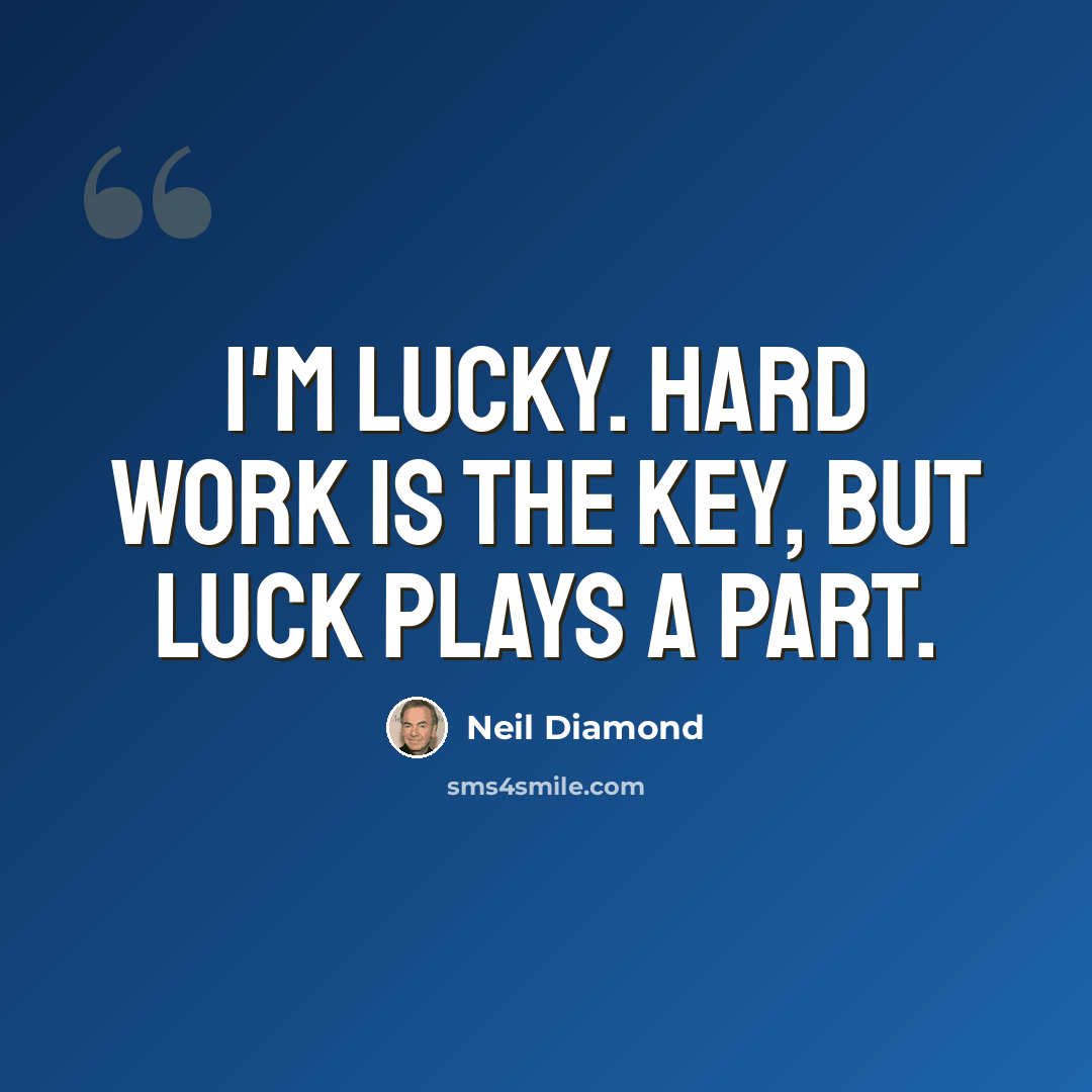 “I'm lucky. Hard work is the key, but luck plays a part.” quote by Neil Diamond