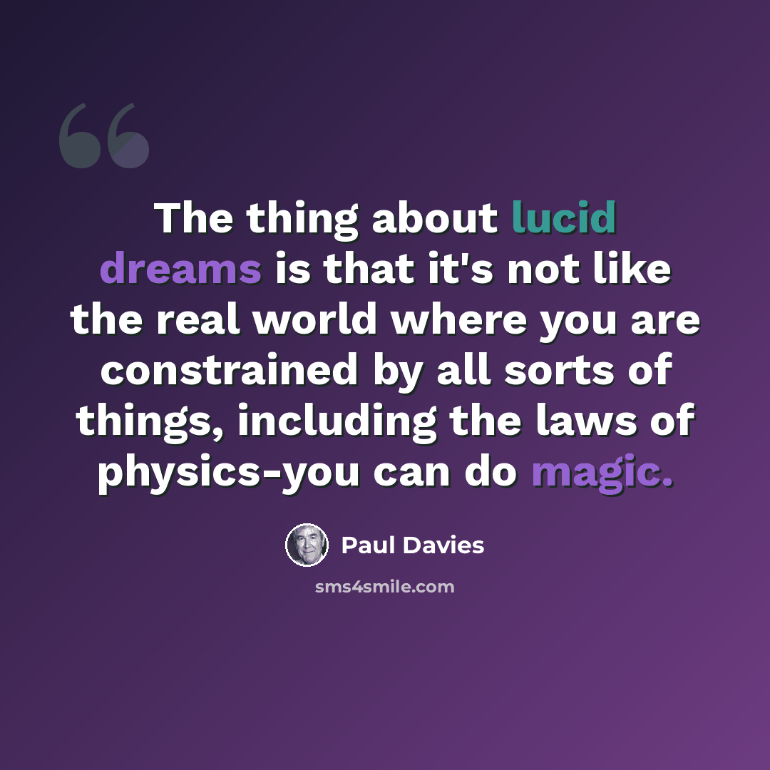 “The thing about lucid dreams is that it's not like the real world where you are constrained by all sorts of things, including the laws of physics-you can do magic.” quote by Paul Davies
