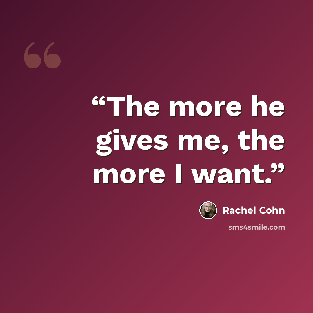 “The more he gives me, the more I want.” quote by Rachel Cohn