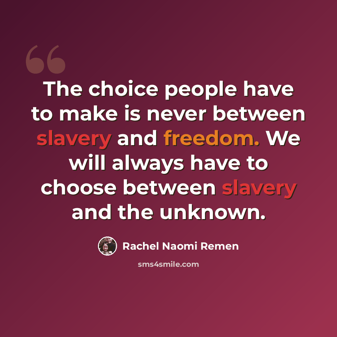 “The choice people have to make is never between slavery and freedom. We will always have to choose between slavery and the unknown.” quote by Rachel Naomi Remen