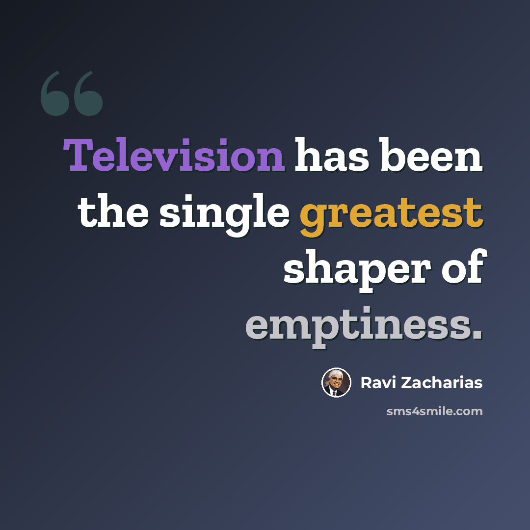 “Television has been the single greatest shaper of emptiness.” quote by Ravi Zacharias