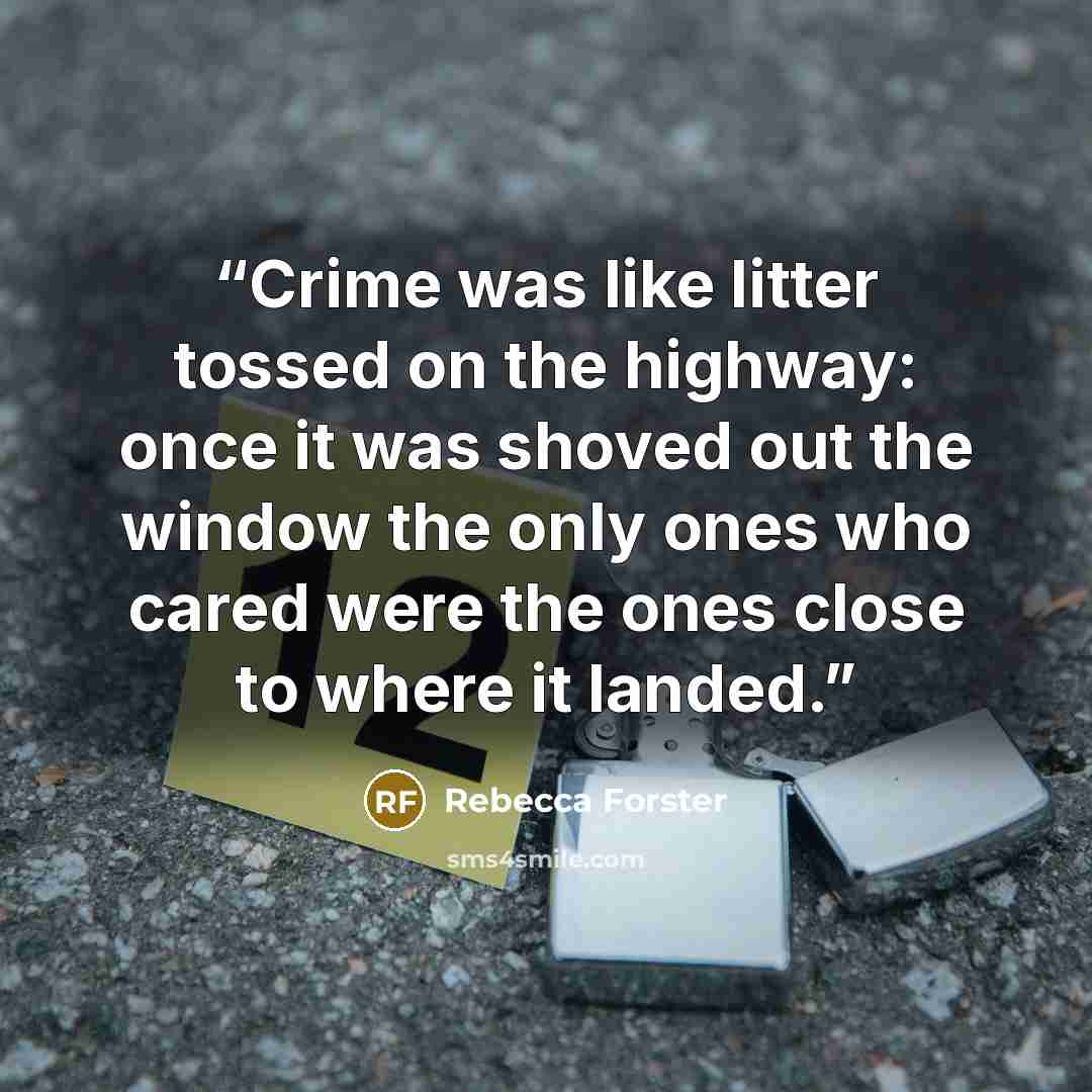 “Crime was like litter tossed on the highway: once it was shoved out the window the only ones who cared were the ones close to where it landed.” quote by Rebecca Forster
